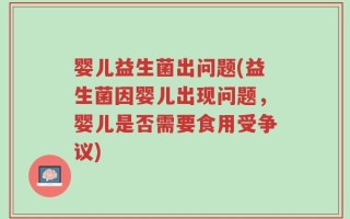 婴儿益生菌出问题(益生菌因婴儿出现问题，婴儿是否需要食用受争议)