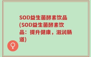 SOD益生菌酵素饮品(SOD益生菌酵素饮品：提升健康，滋润肠道)