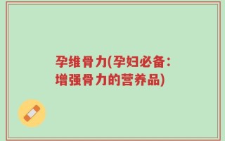 孕维骨力(孕妇必备：增强骨力的营养品)