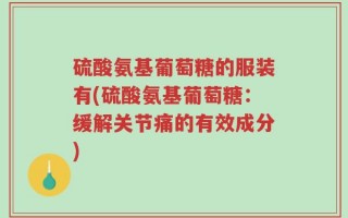 硫酸氨基葡萄糖的服装有(硫酸氨基葡萄糖：缓解关节痛的有效成分)