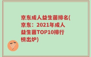 京东成人益生菌排名(京东：2021年成人益生菌TOP10排行榜出炉)