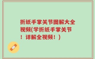 折纸手掌关节图解大全视频(学折纸手掌关节！详解全视频！)