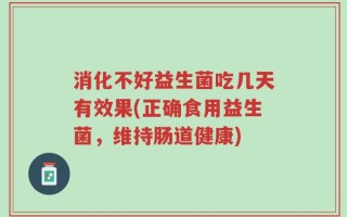 消化不好益生菌吃几天有效果(正确食用益生菌，维持肠道健康)