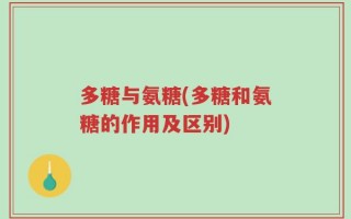 多糖与氨糖(多糖和氨糖的作用及区别)