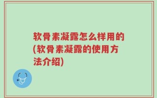 软骨素凝露怎么样用的(软骨素凝露的使用方法介绍)