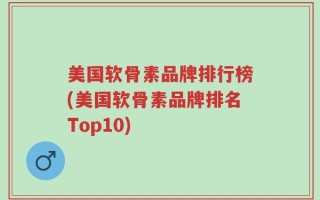 美国软骨素品牌排行榜(美国软骨素品牌排名Top10)
