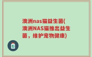 澳洲nas猫益生菌(澳洲NAS猫推出益生菌，维护宠物健康)