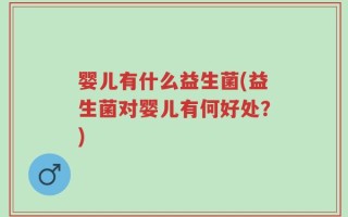 婴儿有什么益生菌(益生菌对婴儿有何好处？)