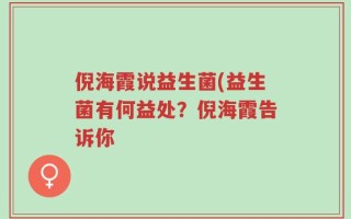 倪海霞说益生菌(益生菌有何益处？倪海霞告诉你