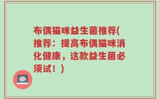 布偶猫咪益生菌推荐(推荐：提高布偶猫咪消化健康，这款益生菌必须试！)