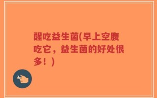 醒吃益生菌(早上空腹吃它，益生菌的好处很多！)