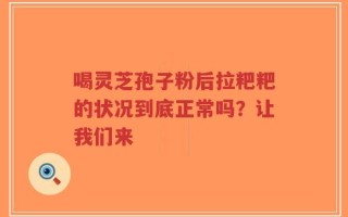 喝灵芝孢子粉后拉粑粑的状况到底正常吗？让我们来