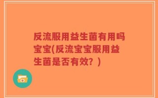 反流服用益生菌有用吗宝宝(反流宝宝服用益生菌是否有效？)