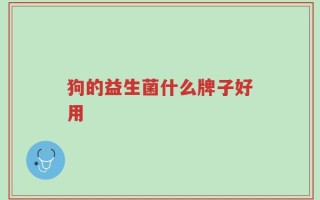 狗的益生菌什么牌子好用