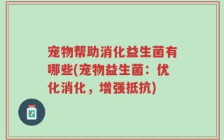 宠物帮助消化益生菌有哪些(宠物益生菌：优化消化，增强抵抗)