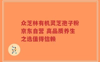 众芝林有机灵芝孢子粉京东自营 高品质养生之选值得信赖