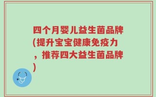 四个月婴儿益生菌品牌(提升宝宝健康免疫力，推荐四大益生菌品牌)