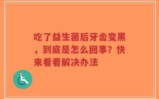 吃了益生菌后牙齿变黑，到底是怎么回事？快来看看解决办法