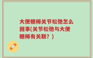 大便糖稀关节松弛怎么回事(关节松弛与大便糖稀有关联？)