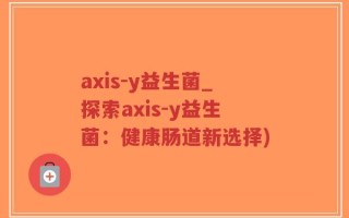 axis-y益生菌_探索axis-y益生菌：健康肠道新选择)