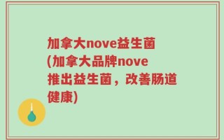 加拿大nove益生菌(加拿大品牌nove推出益生菌，改善肠道健康)