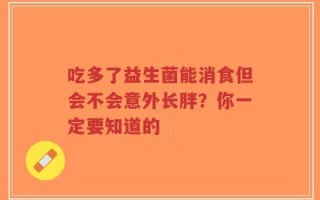 吃多了益生菌能消食但会不会意外长胖？你一定要知道的