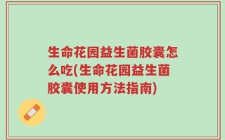 生命花园益生菌胶囊怎么吃(生命花园益生菌胶囊使用方法指南)