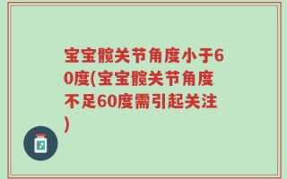 宝宝髋关节角度小于60度(宝宝髋关节角度不足60度需引起关注)