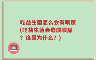 吃益生菌怎么会有眼屎(吃益生菌会造成眼屎？这是为什么？)