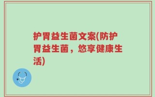 护胃益生菌文案(防护胃益生菌，悠享健康生活)