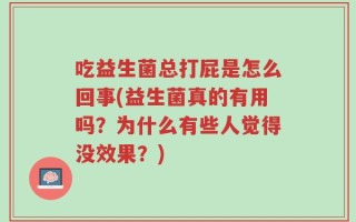 吃益生菌总打屁是怎么回事(益生菌真的有用吗？为什么有些人觉得没效果？)