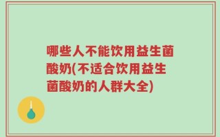 哪些人不能饮用益生菌酸奶(不适合饮用益生菌酸奶的人群大全)