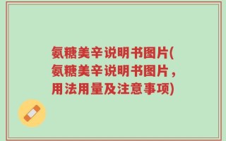氨糖美辛说明书图片(氨糖美辛说明书图片，用法用量及注意事项)