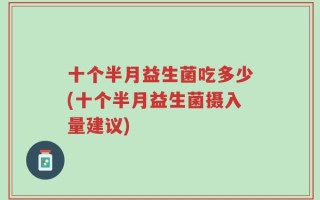 十个半月益生菌吃多少(十个半月益生菌摄入量建议)