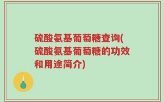 硫酸氨基葡萄糖查询(硫酸氨基葡萄糖的功效和用途简介)