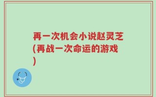再一次机会小说赵灵芝(再战一次命运的游戏)