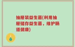 抽屉装益生菌(利用抽屉储存益生菌，维护肠道健康)