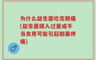 为什么益生菌吃完胆痛(益生菌摄入过量或不当食用可能引起胆囊疼痛)