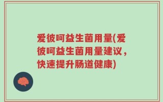爱彼呵益生菌用量(爱彼呵益生菌用量建议，快速提升肠道健康)