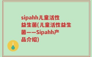 sipahh儿童活性益生菌(儿童活性益生菌——Sipahh产品介绍)