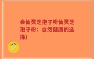 会仙灵芝孢子粉仙灵芝孢子粉：自然健康的选择)