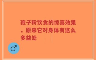 孢子粉饮食的惊喜效果，原来它对身体有这么多益处