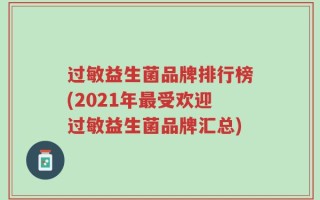 过敏益生菌品牌排行榜(2021年最受欢迎过敏益生菌品牌汇总)