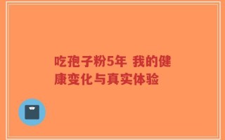 吃孢子粉5年 我的健康变化与真实体验