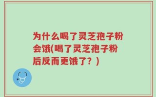 为什么喝了灵芝孢子粉会饿(喝了灵芝孢子粉后反而更饿了？)