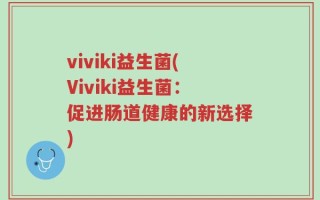 viviki益生菌(Viviki益生菌：促进肠道健康的新选择)