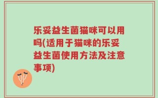 乐妥益生菌猫咪可以用吗(适用于猫咪的乐妥益生菌使用方法及注意事项)