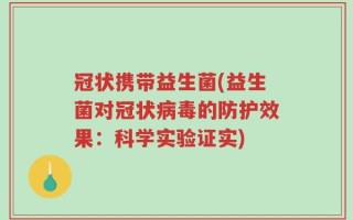 冠状携带益生菌(益生菌对冠状病毒的防护效果：科学实验证实)