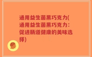 通用益生菌黑巧克力(通用益生菌黑巧克力：促进肠道健康的美味选择)