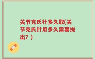 关节克氏针多久取(关节克氏针用多久需要拔出？)